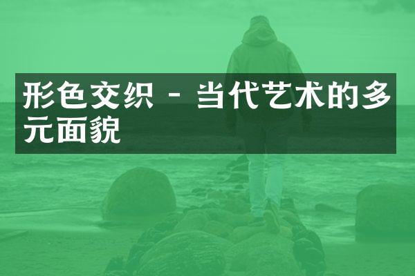 形色交织 - 当代艺术的多元面貌