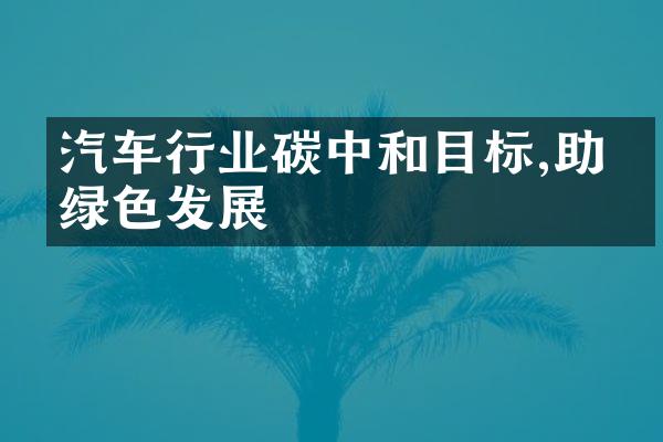 汽车行业碳中和目标,助力绿色发展