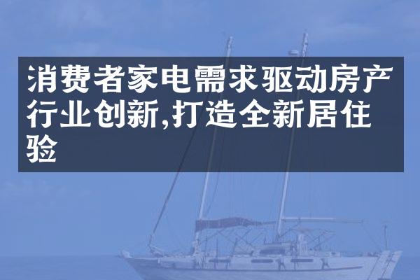 消费者家电需求驱动房产行业创新,打造全新居住体验