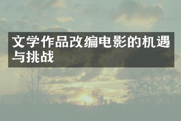 文学作品改编电影的机遇与挑战