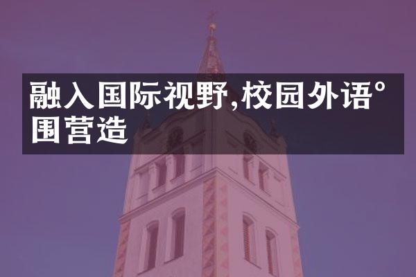 融入国际视野,校园外语氛围营造