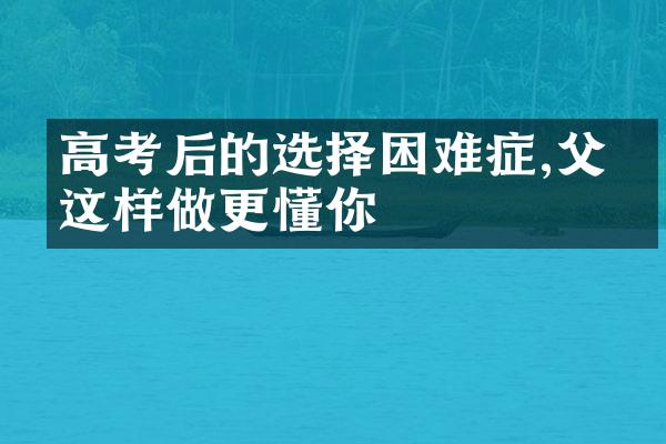 高考后的选择困难症,父母这样做更懂你