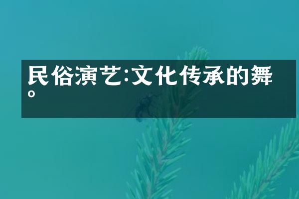 民俗演艺:文化传承的舞台