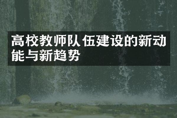 高校教师队伍建设的新动能与新趋势