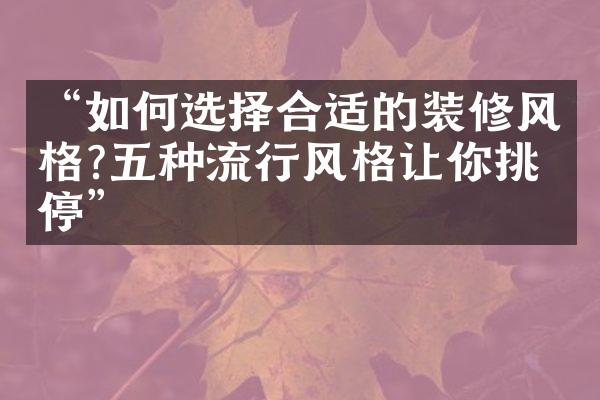 “如何选择合适的装修风格?五种流行风格让你挑不停”