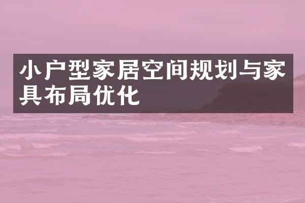 小户型家居空间规划与家具布局优化