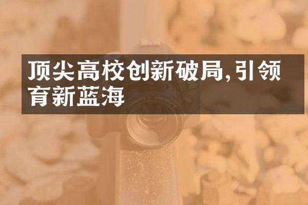 顶尖高校创新破局,引领教育新蓝海