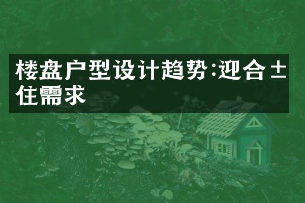 楼盘户型设计趋势:迎合居住需求