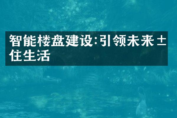 智能楼盘建设:引领未来居住生活