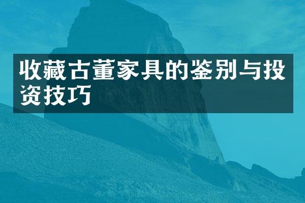 收藏古董家具的鉴别与投资技巧