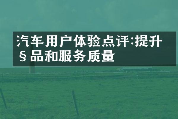 汽车用户体验点评:提升产品和服务质量