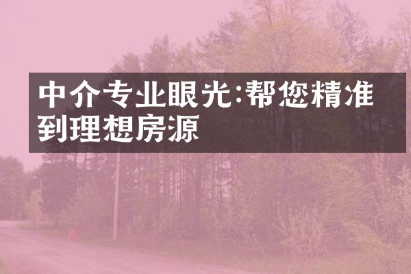 中介专业眼光:帮您精准找到理想房源