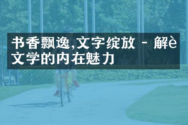 书香飘逸,文字绽放 - 解读文学的内在魅力