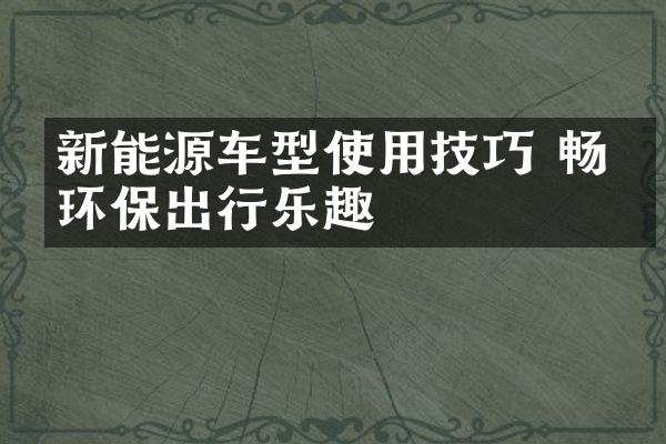 新能源车型使用技巧 畅享环保出行乐趣