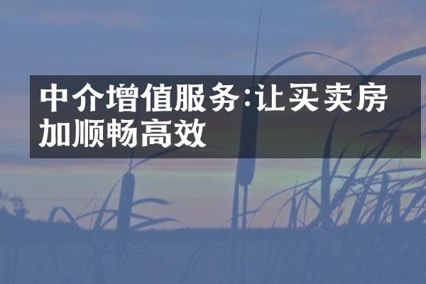 中介增值服务:让买卖房更加顺畅高效