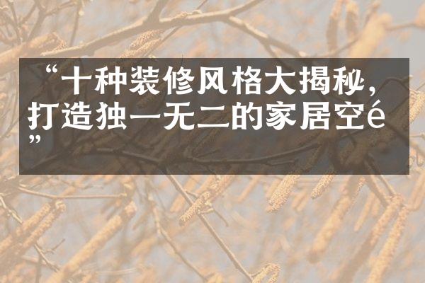 “十种装修风格大揭秘，打造独一无二的家居空间”