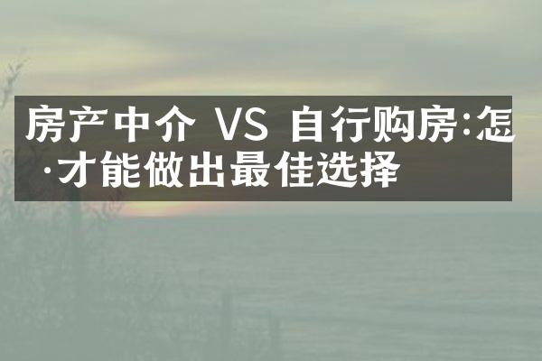 房产中介 VS 自行购房:怎样才能做出最佳选择