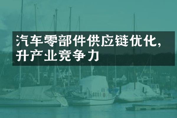 汽车零部件供应链优化,提升产业竞争力