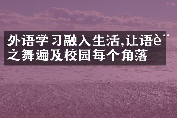 外语学习融入生活,让语言之舞遍及校园每个角落