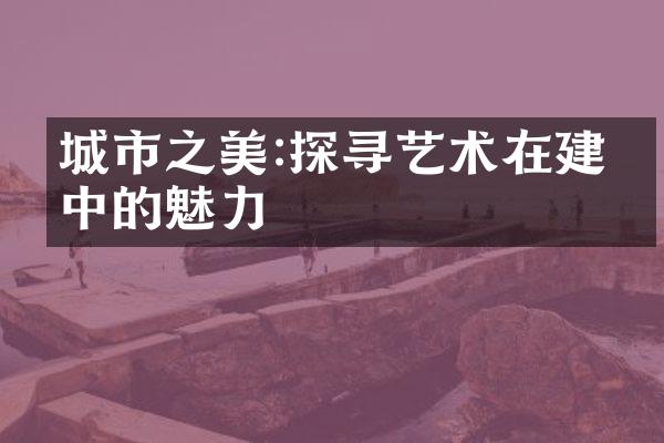 城市之美:探寻艺术在建筑中的魅力