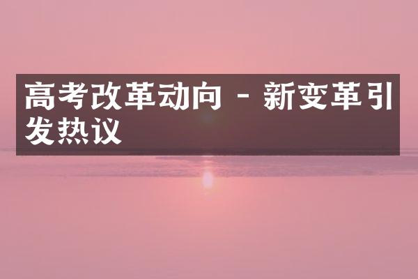 高考改革动向 - 新变革引发热议