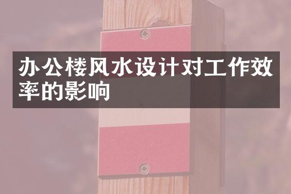 办公楼风水设计对工作效率的影响