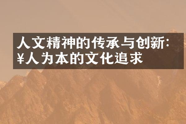 人文精神的传承与创新:以人为本的文化追求