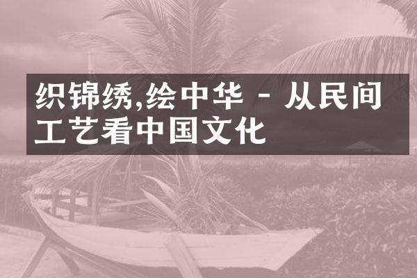 织锦绣,绘 - 从民间手工艺看文化