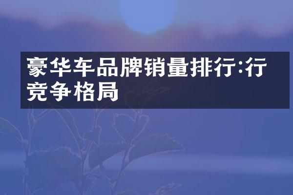 豪华车品牌销量排行:行业竞争格局