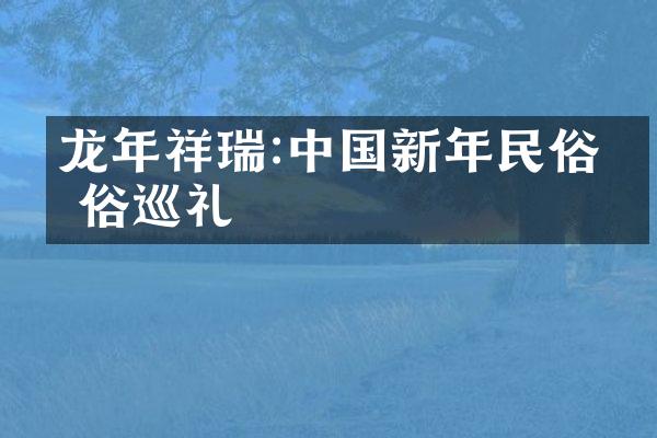 龙年祥瑞:新年民俗俗巡礼