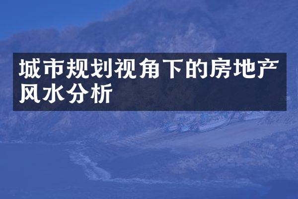 城市规划视角下的房地产风水分析