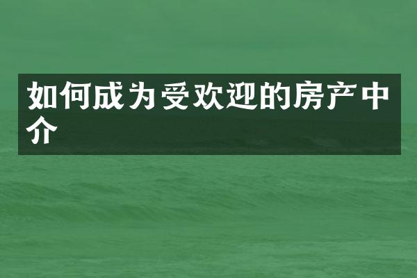 如何成为受欢迎的房产中介