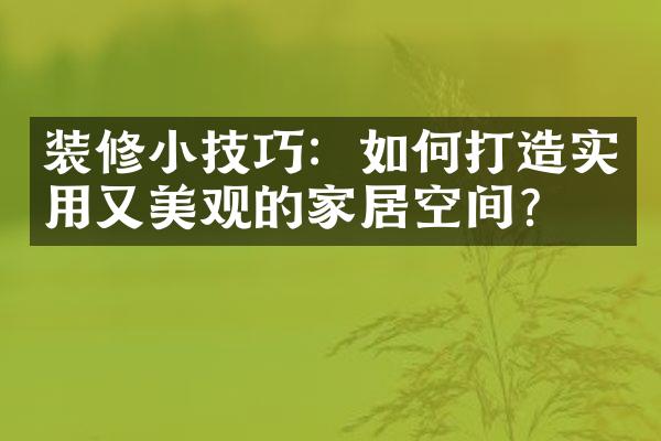 装修小技巧：如何打造实用又美观的家居空间？