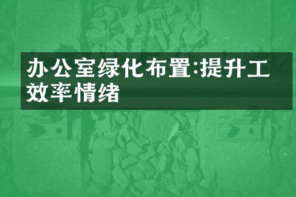 办公室绿化布置:提升工作效率情绪