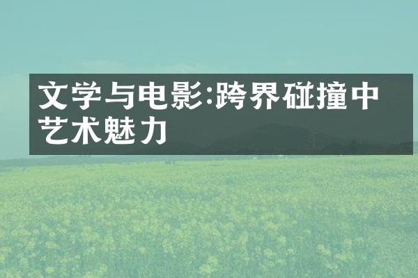 文学与电影:跨界碰撞中的艺术魅力