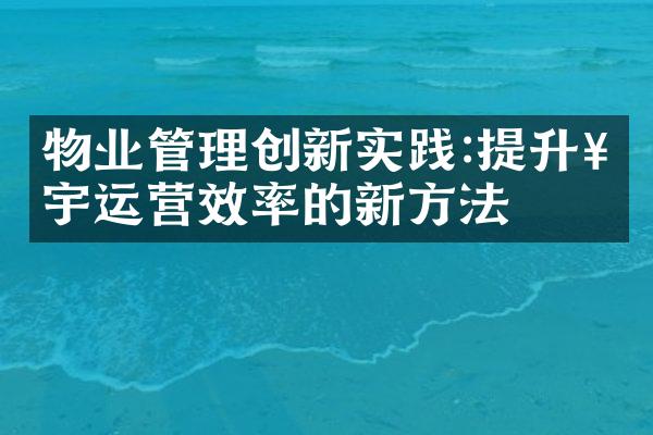 物业管理创新实践:提升楼宇运营效率的新方法