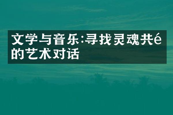 文学与音乐:寻找灵魂共鸣的艺术对话