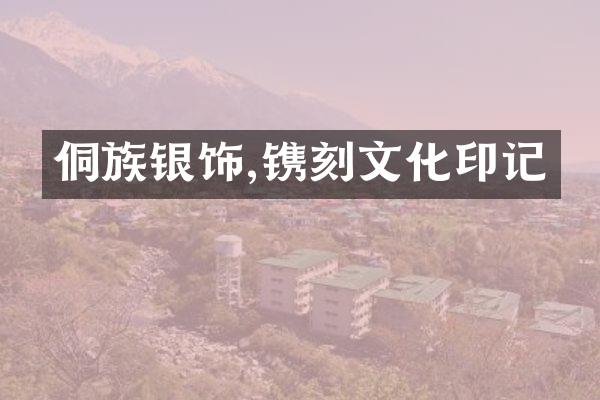 侗族银饰,镌刻文化印记