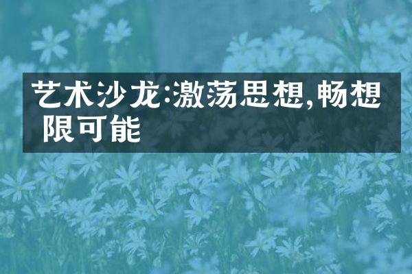 艺术沙龙:激荡思想,畅想无限可能