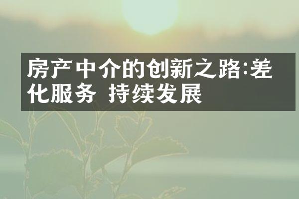 房产中介的创新之路:差异化服务 持续发展