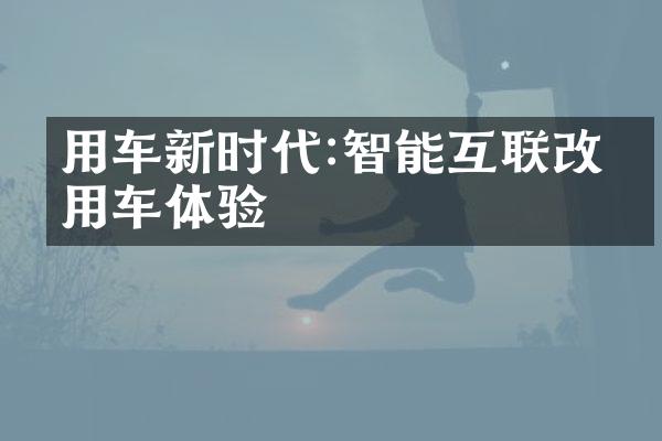 用车新时代:智能互联改变用车体验