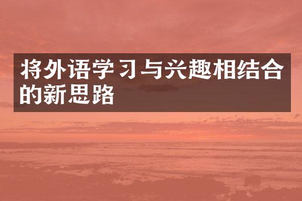 将外语学习与兴趣相结合的新思路