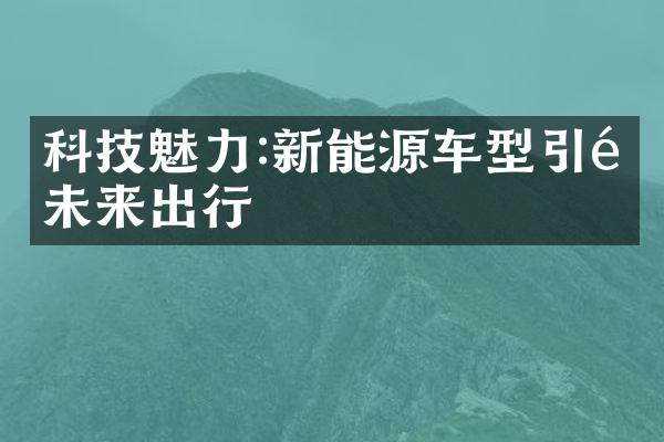 科技魅力:新能源车型引领未来出行