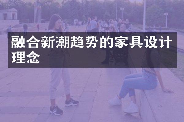 融合新潮趋势的家具设计理念