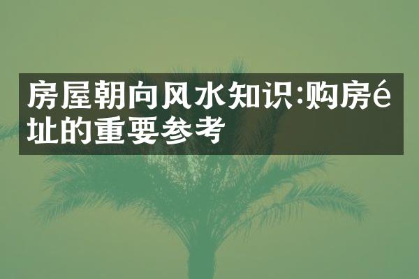 房屋朝向风水知识:购房选址的重要参考