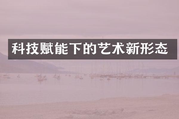 科技赋能下的艺术新形态