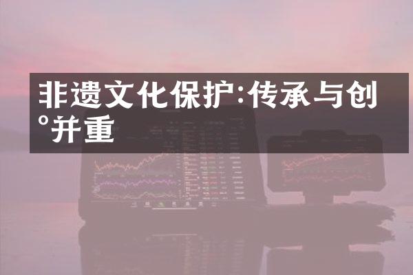 非遗文化保护:传承与创新并重