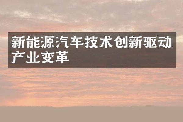 新能源汽车技术创新驱动产业变革