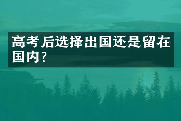 高考后选择出国还是留在国内?