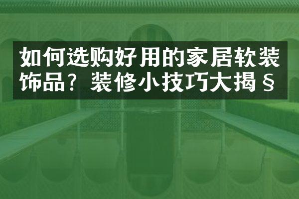 如何选购好用的家居软装饰品？装修小技巧揭秘